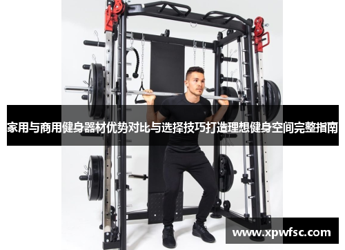 家用与商用健身器材优势对比与选择技巧打造理想健身空间完整指南