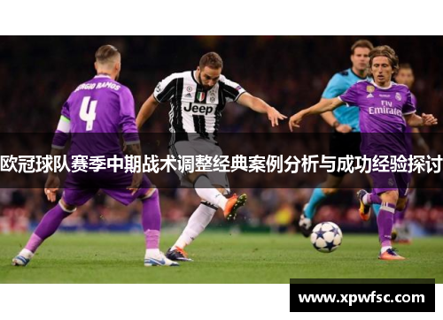 欧冠球队赛季中期战术调整经典案例分析与成功经验探讨
