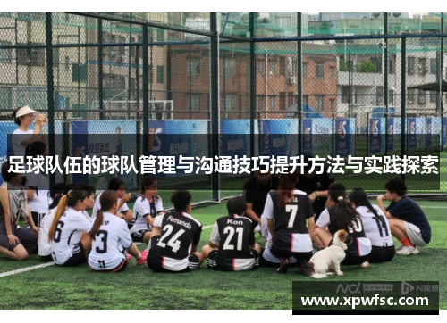 足球队伍的球队管理与沟通技巧提升方法与实践探索