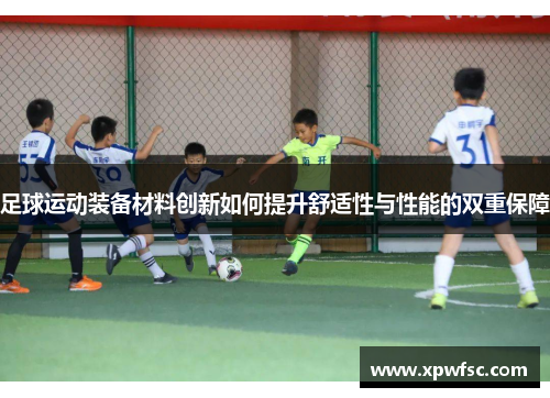 足球运动装备材料创新如何提升舒适性与性能的双重保障